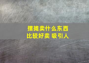 摆摊卖什么东西比较好卖 吸引人